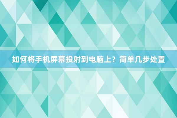 如何将手机屏幕投射到电脑上？简单几步处置